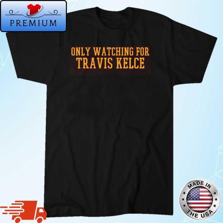 Only watching for travis kelce shirt, hoodie, sweater, long sleeve and tank  top