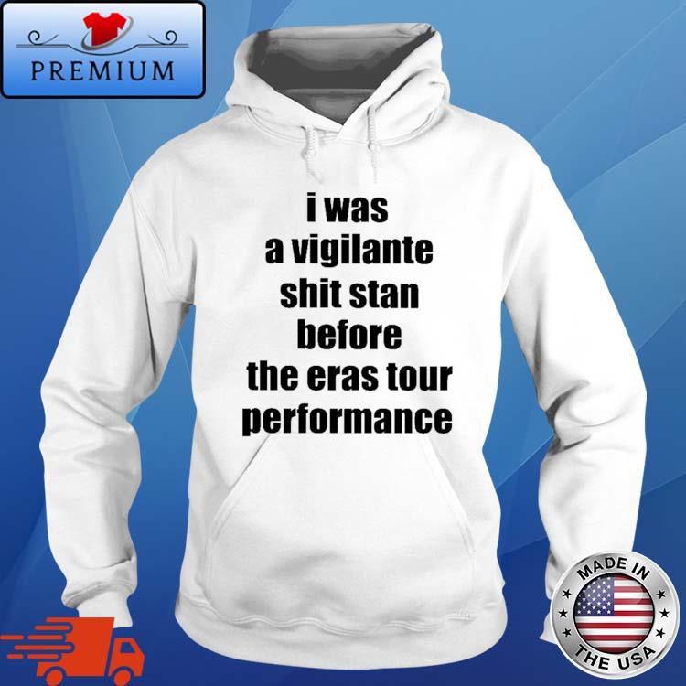 I Was A Vigilante Shit Stan Before The Eras Tour Performance Shirt Hoodie