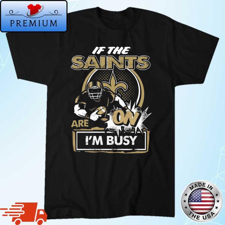 If the New Orleans Saints are on I'm busy t-shirt, hoodie, sweater and long  sleeve