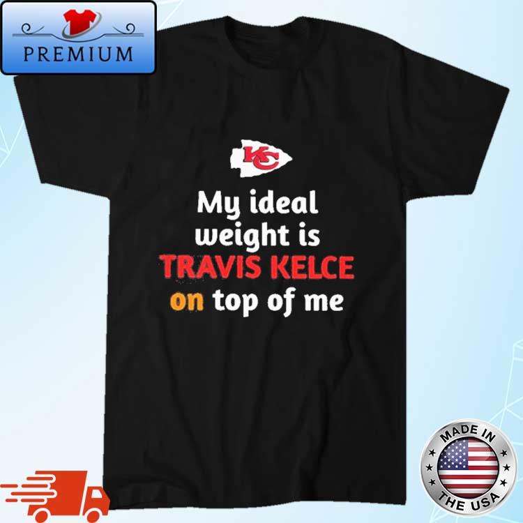 Kansas City Chiefs My Ideal Weight Is Travis Kelce on Top of Me Shirt