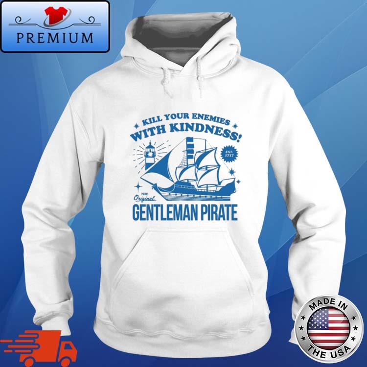 Official Kill Your Enemies With Kindness The Gentleman Pirate Shirt,Sweater,  Hoodie, And Long Sleeved, Ladies, Tank Top