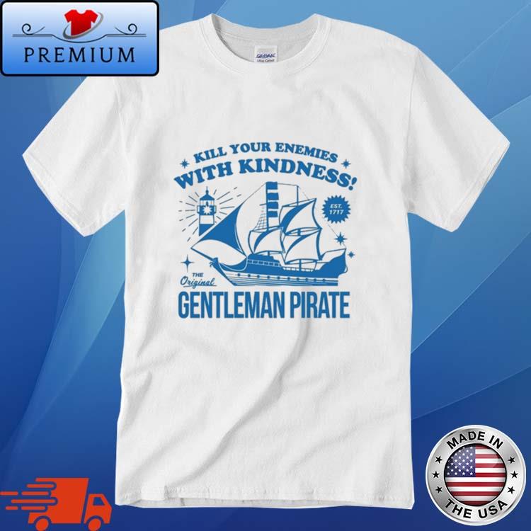 Official Kill Your Enemies With Kindness The Gentleman Pirate Shirt,Sweater,  Hoodie, And Long Sleeved, Ladies, Tank Top