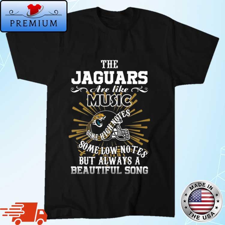 Official the Jacksonville Jaguars Are Like Music Some High Notes But Always  A Beautiful Song shirt,Sweater, Hoodie, And Long Sleeved, Ladies, Tank Top