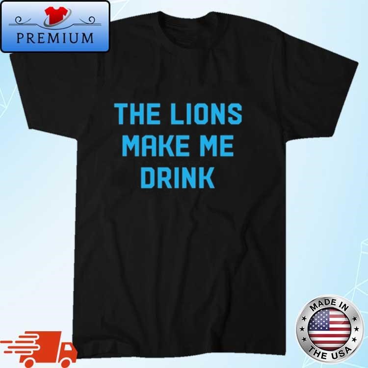 Official The Lions Make Me Drink Shirt