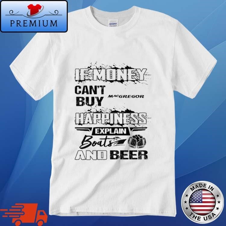 Official If Money Can't Buy Macgregor Happiness Explain Boats And Beer Shirt