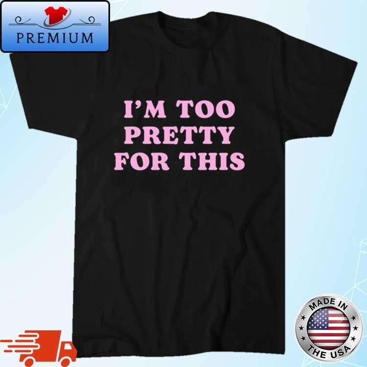 Official I'm Too Pretty For This T-Shirt