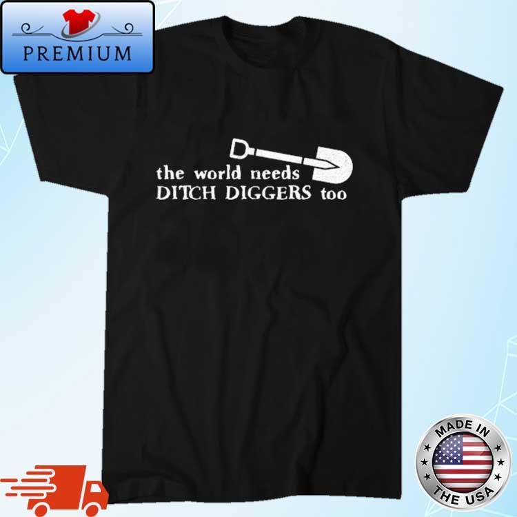 Official The World Needs Ditch Diggers Too Shirt