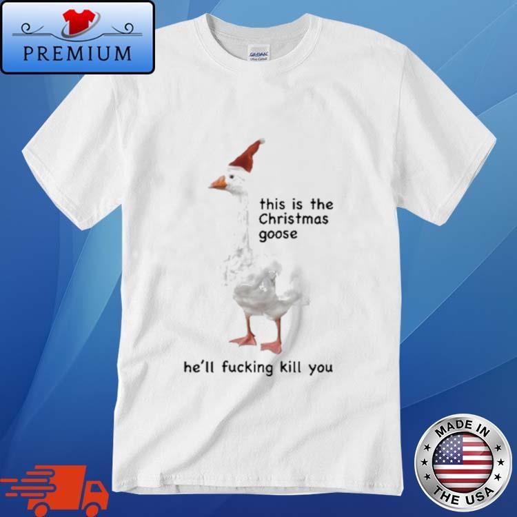 Official This Is The Christmas Goose He'll Fucking Kill You Shirt
