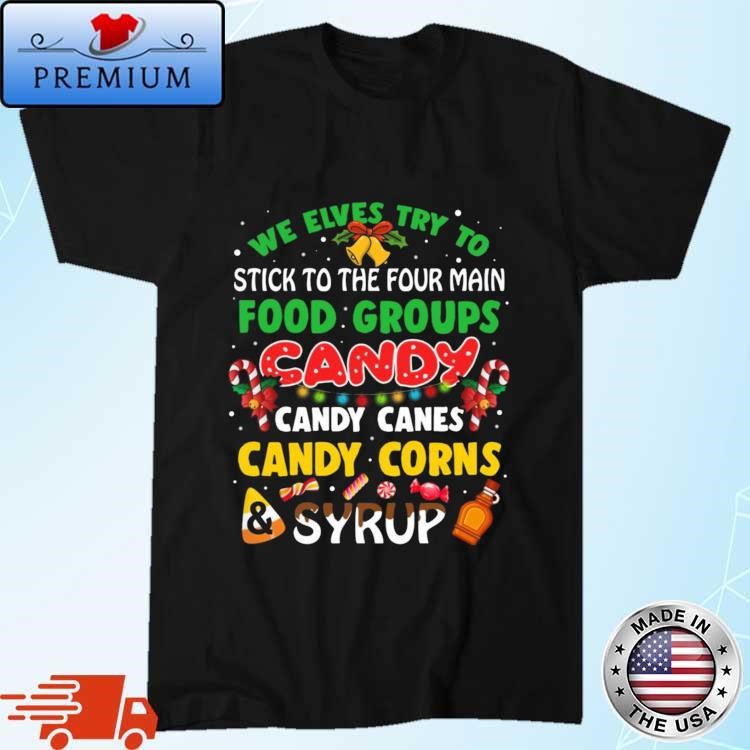 Official We Elves Try To Stick To The Four Main Food Groups Candy Candy Canes Candy Corns Syrup Christmas 2023 Sweatshirt
