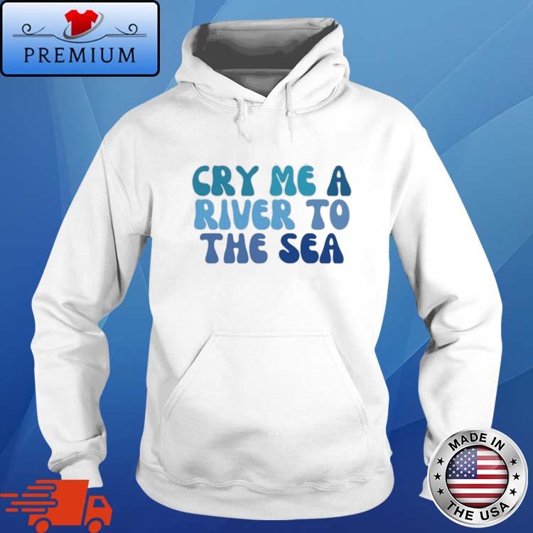 Official cry Me A River To The Sea Shirt Hoodie