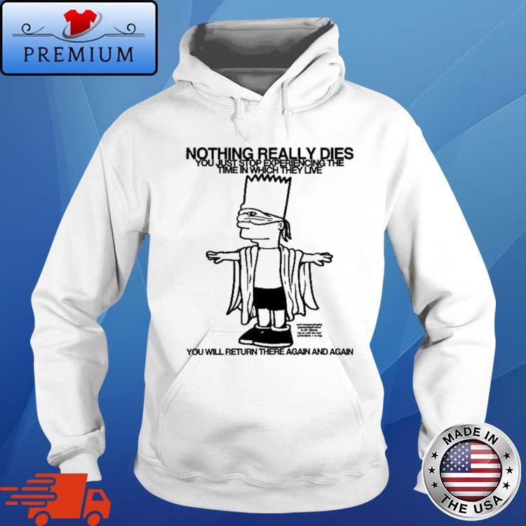Official bart Simpson Nothing Really Dies You Just Stop Experiencing The Time In Which They Live You Will Return There Again And Again Shirt Hoodie