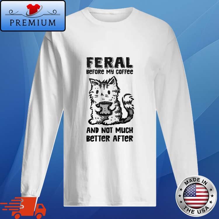 Official feral Before Coffee And Not Much Better After Shirt Long Sleve