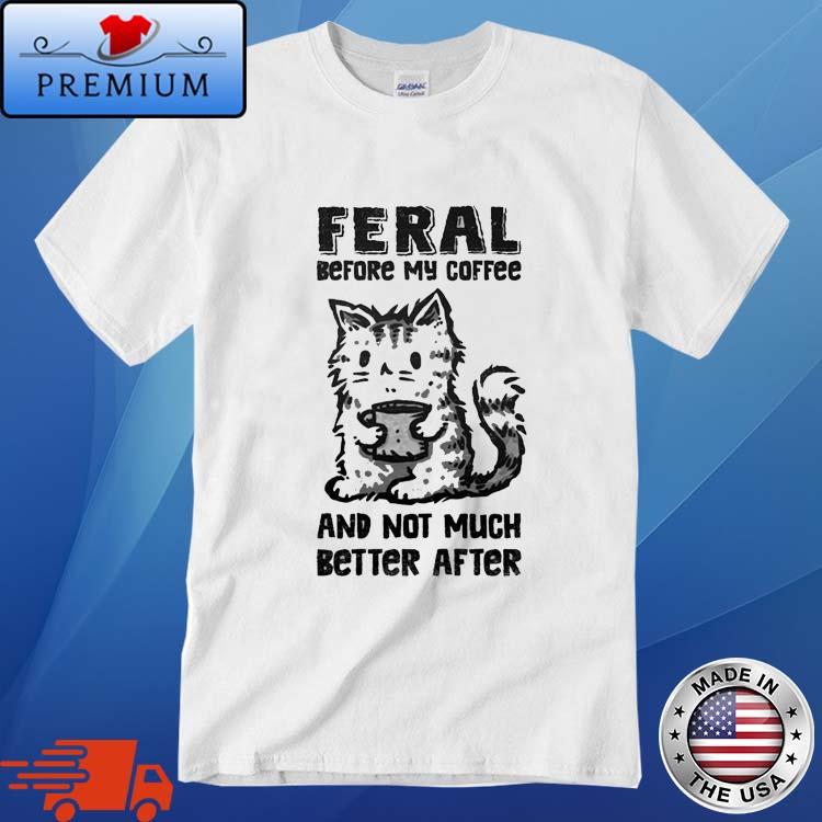 Official feral Before Coffee And Not Much Better After Shirt