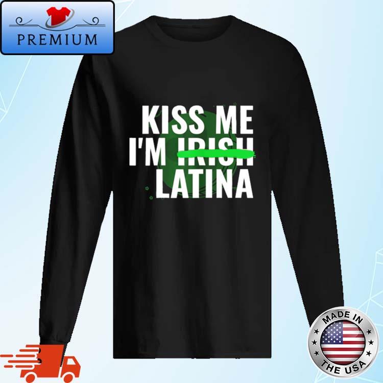 Official kiss Me Im Irish Latina Shirt Long Sleve
