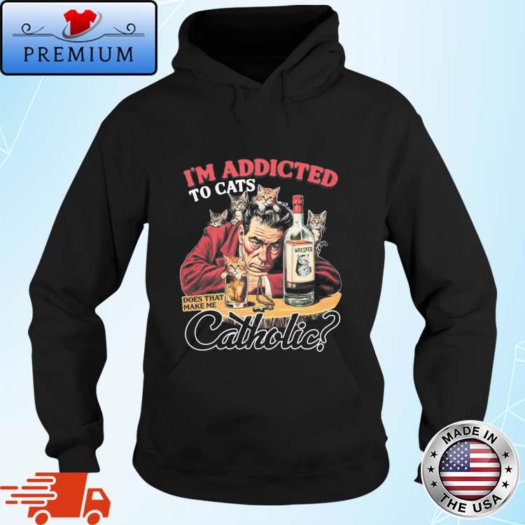 Official official I’m Addicted To Cats Does That Make Me Catholic Shirt Hoodie