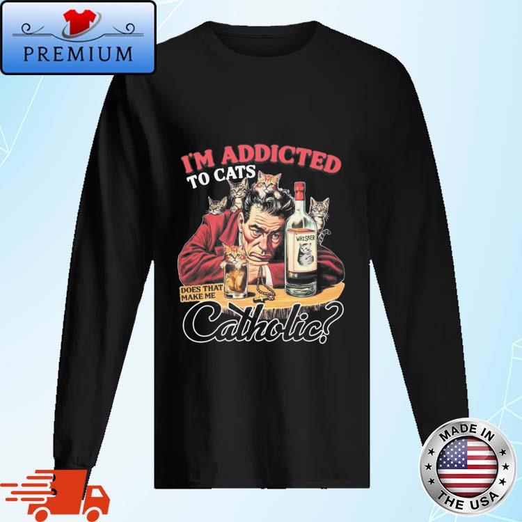 Official official I’m Addicted To Cats Does That Make Me Catholic Shirt Long Sleve