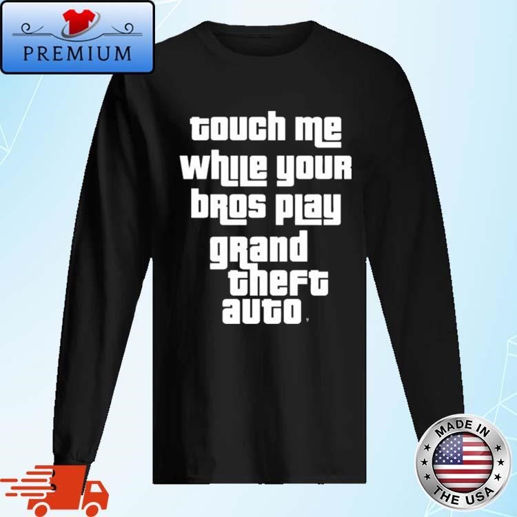 Official Touch Me While Your Bros Play Grand Theft Auto Long Sleeve