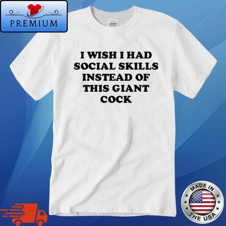 Official I Wish I Had Social Skills Instead Of This Giant Cock Shirt