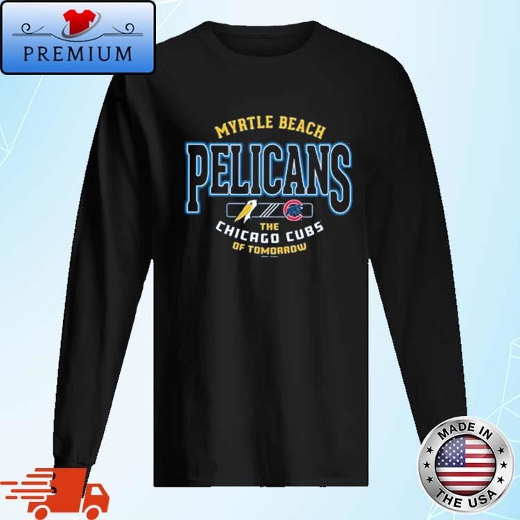 Official Myrtle Beach Pelicans The Chicago Cubs Of Tomorrow Long Sleeve