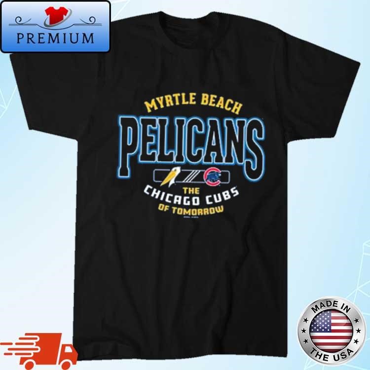 Official Myrtle Beach Pelicans The Chicago Cubs Of Tomorrow Shirt