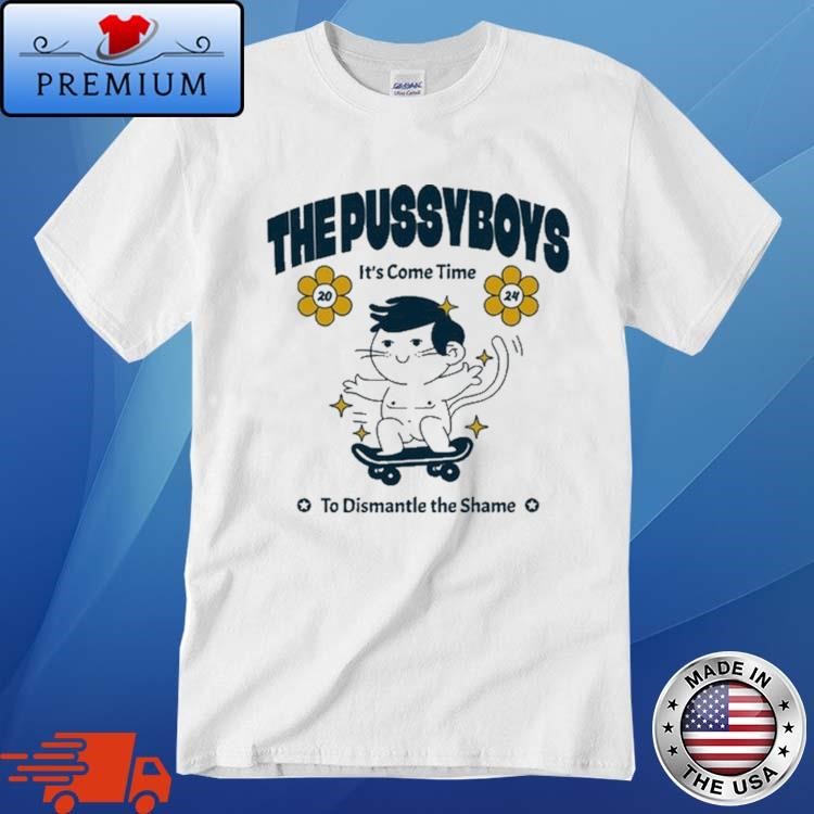 Official The Pussyboys It's Come Time To Dismantle The Shame 2024 Shirt