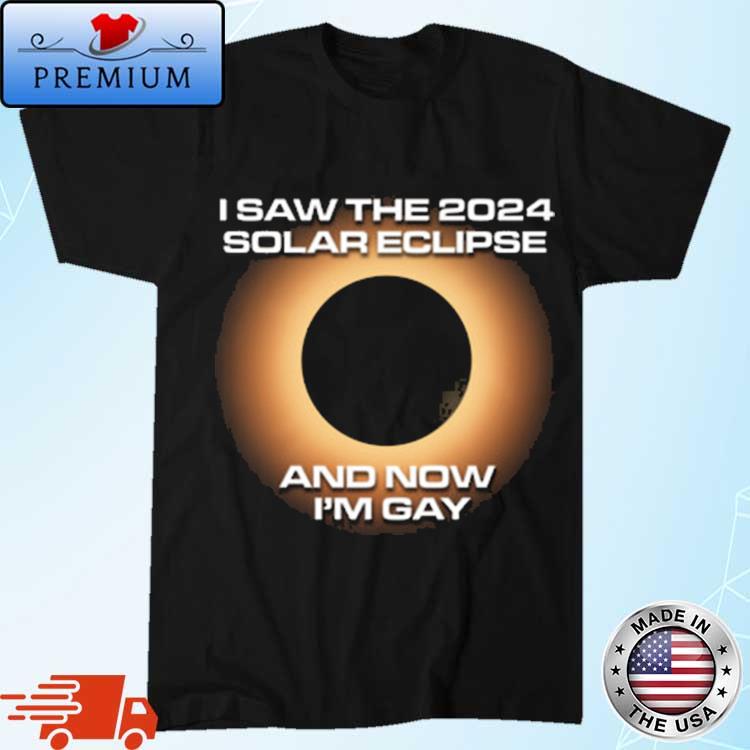 Official I Saw The 2024 Solar Eclipse And Now Im Gay Shirt