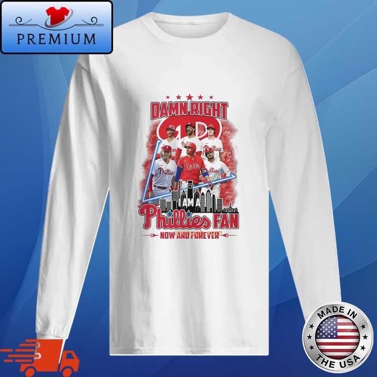 Damn Right I Am A Philadelphia Phillies Fan Now And Forever 2024 Long Sleeve