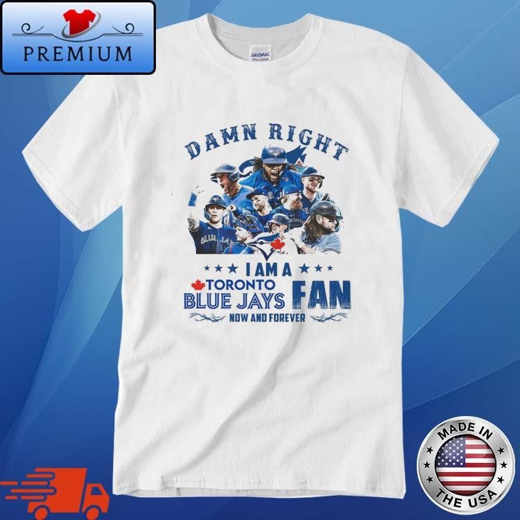 Damn Right I Am A Toronto Blue Jays Fan Now And Forever 2024 T-shirt