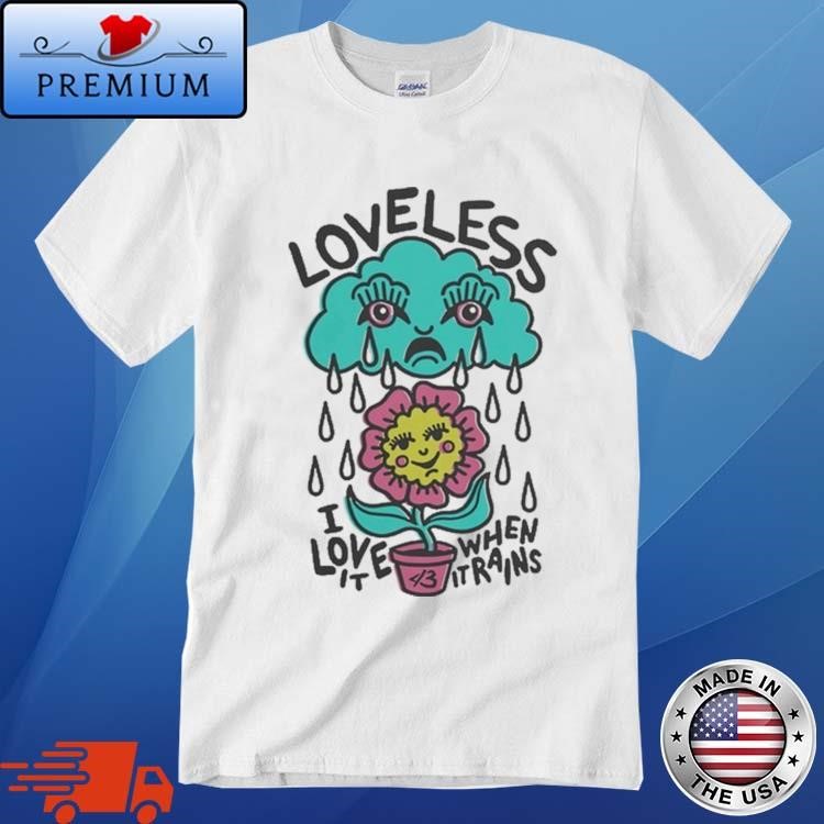 Loveless I Love It When It Rains Shirt