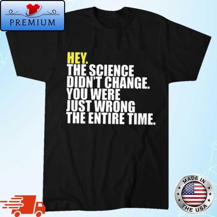 Official Hey The Science Didn't Change You Were Just Wrong The Entire Time Shirt