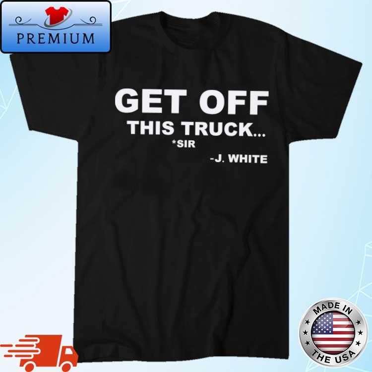 Official J. White Get Off This Truck T-Shirt