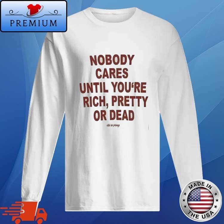 Official Nobody Cares Until You’re Rich Pretty Or Dead Long Sleeve