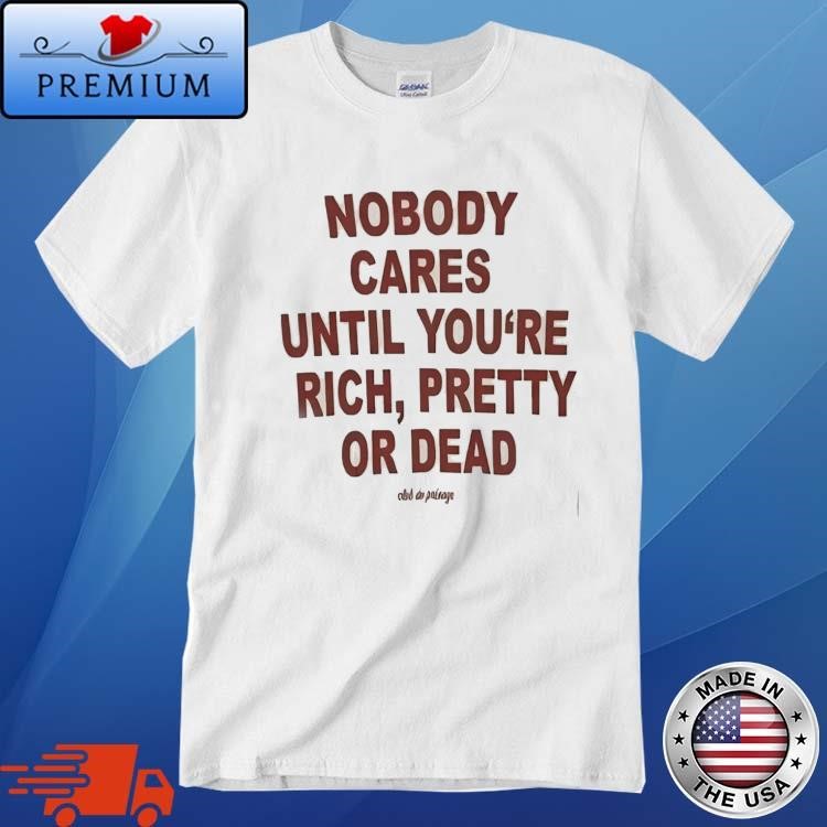 Official Nobody Cares Until You’re Rich Pretty Or Dead T-Shirt
