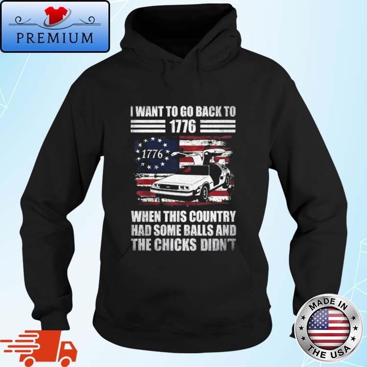 Official Official I Want To Go Back To 1776 When This Country Has Some Balls And the Chicks Didn't Hoodie