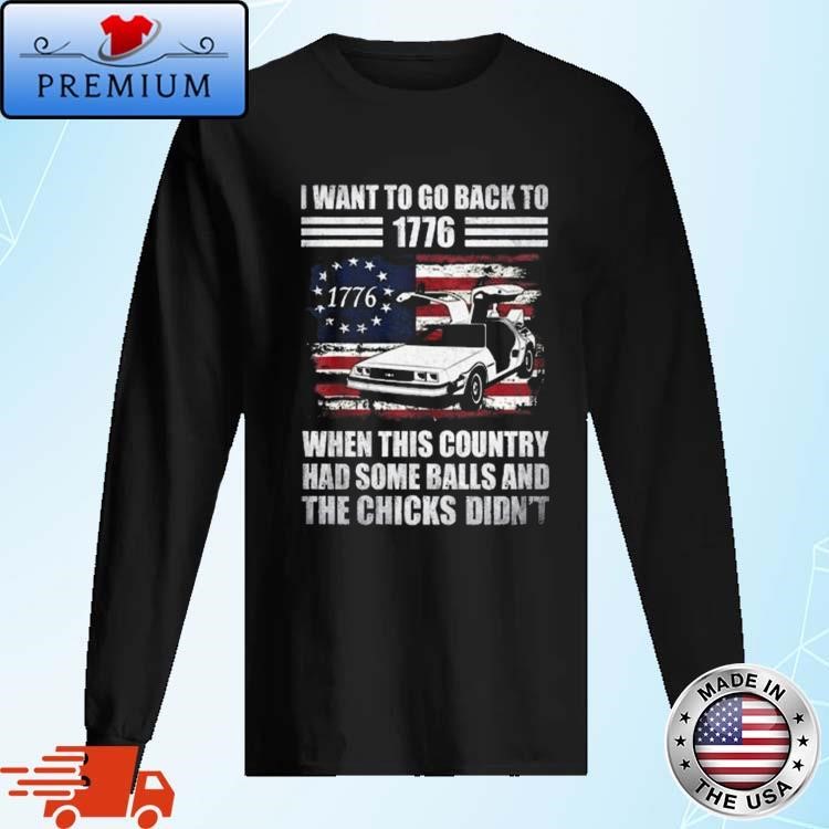 Official Official I Want To Go Back To 1776 When This Country Has Some Balls And the Chicks Didn't Long Sleeve