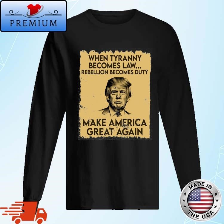 Official Trump Mugshot When Tyranny Becomes Law Rebellion Becomes Duty Make America Great Again Long Sleeve