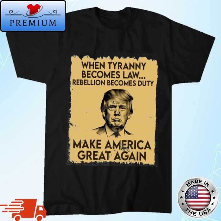Official Trump Mugshot When Tyranny Becomes Law Rebellion Becomes Duty Make America Great Again T-Shirt