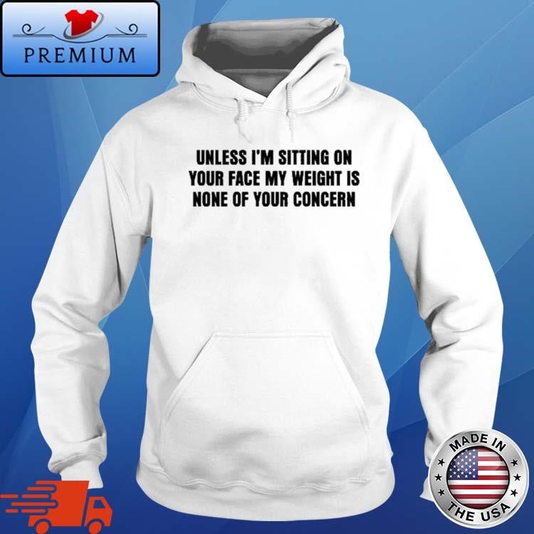 Official Unless I'm Sitting On Your Face My Weight Is None Of Your Concern Hoodie