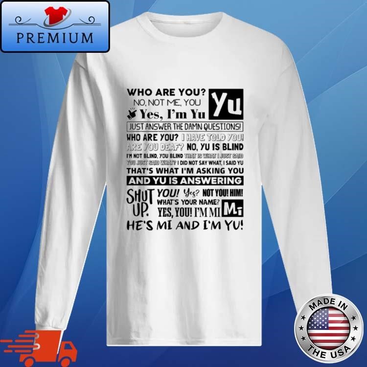 Official Who Are You No Not Me You Yes Im Yu Yes I Am Yu Just Answer The Damn Questions Long Sleeve