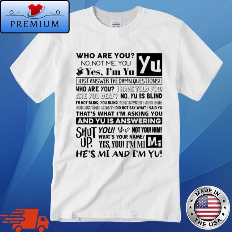 Official Who Are You No Not Me You Yes Im Yu Yes I Am Yu Just Answer The Damn Questions Shirt