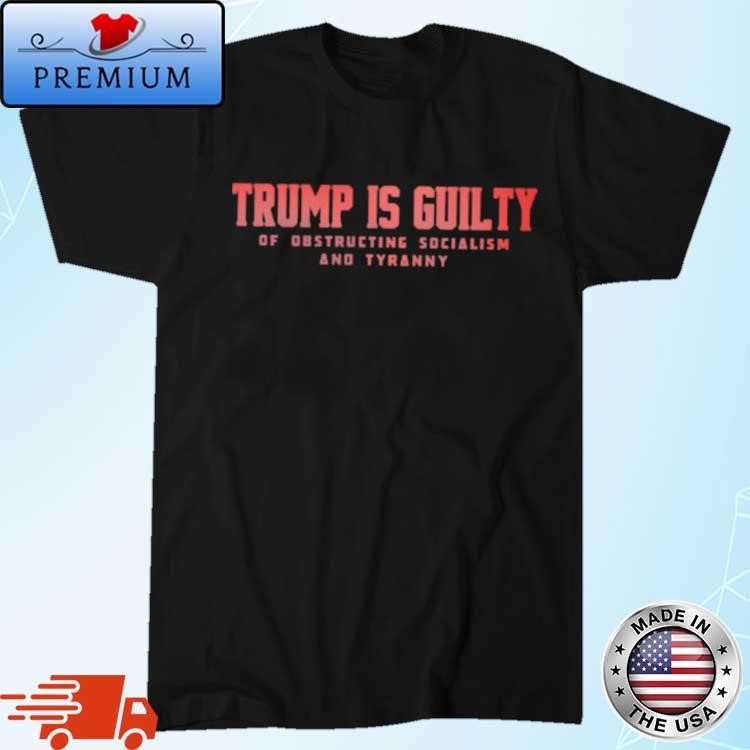 Original Brenden Dilley Trump Is Guilty Of Obstructing Socialism And Tyranny T-shirt