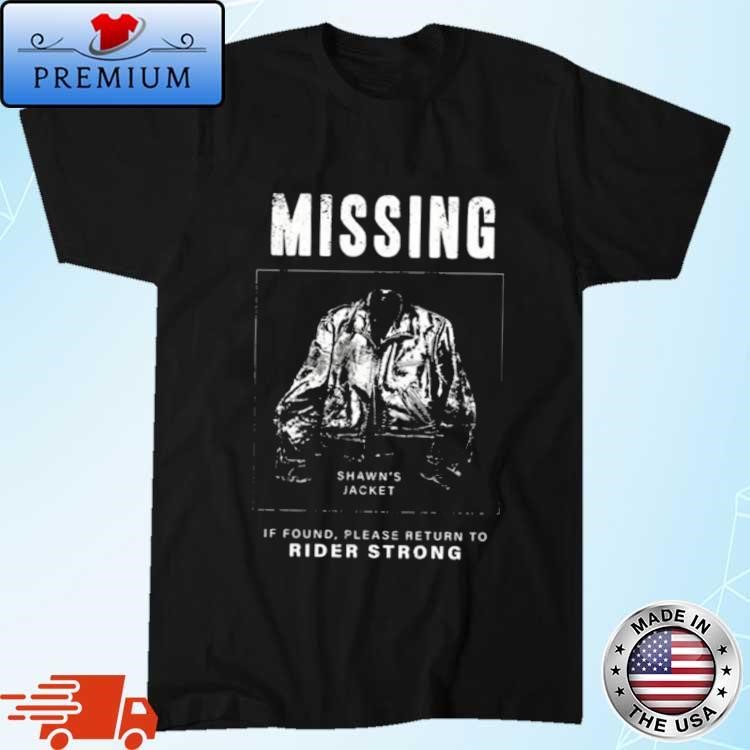 Shawns Jacket Missing If Found Please Return To Rider Strong T-Shirt