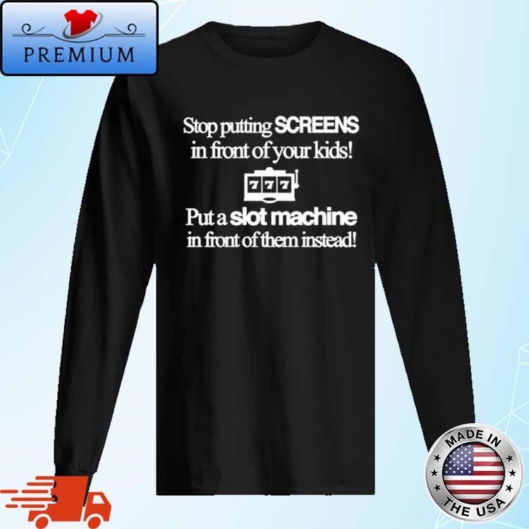 Stop Putting Screens In Front Of Your Kids Put A Slot Machine In Front Of Them Instead Long Sleeve