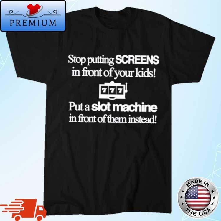 Stop Putting Screens In Front Of Your Kids Put A Slot Machine In Front Of Them Instead T-Shirt