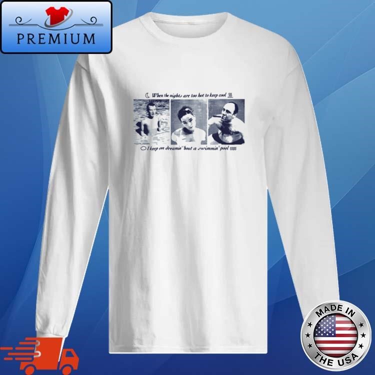 When The Nights Are Too Hot To Keep Cool I Keep On Dreamin' 'About A Swimmin' Pool Long Sleeve