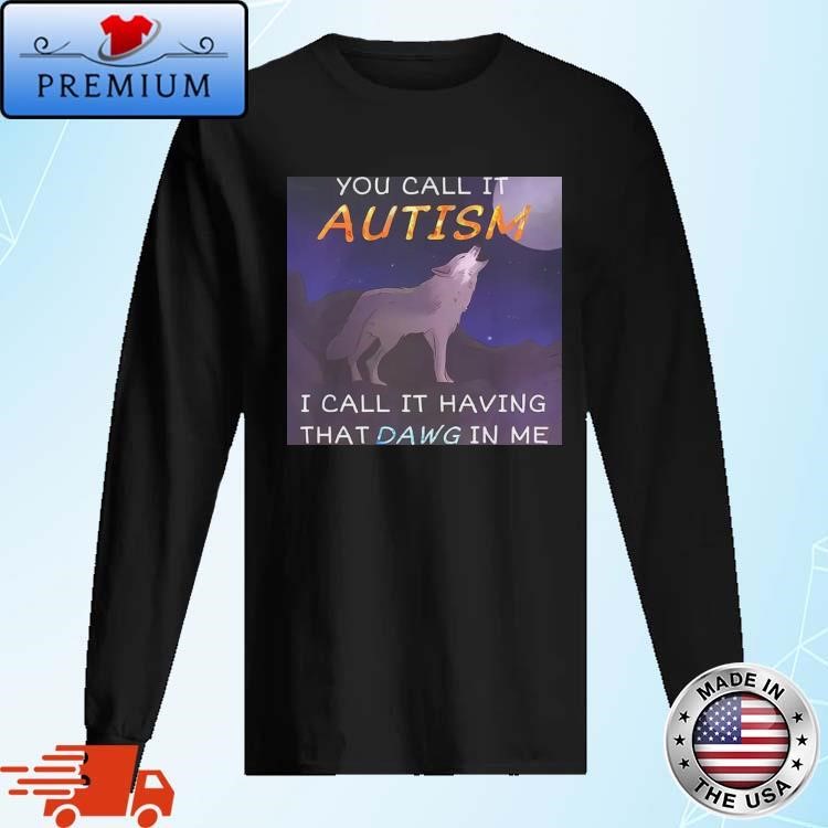 You Call It Autism I Call It Having That Dawg In Me Long Sleeve