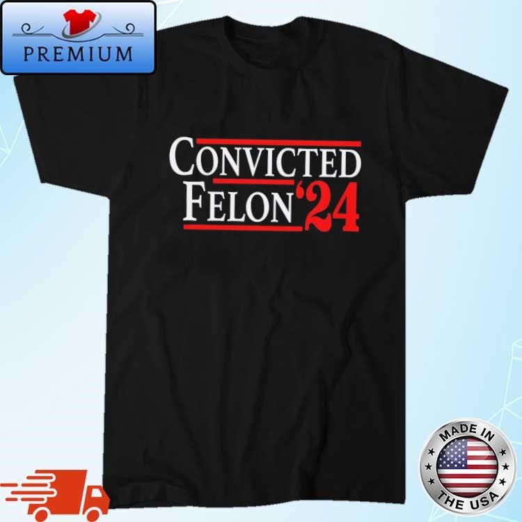 Official Convicted Felon 2024 shirt