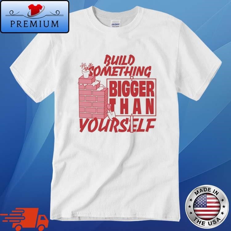 Official Build Something Bigger Than Yourself Shirt