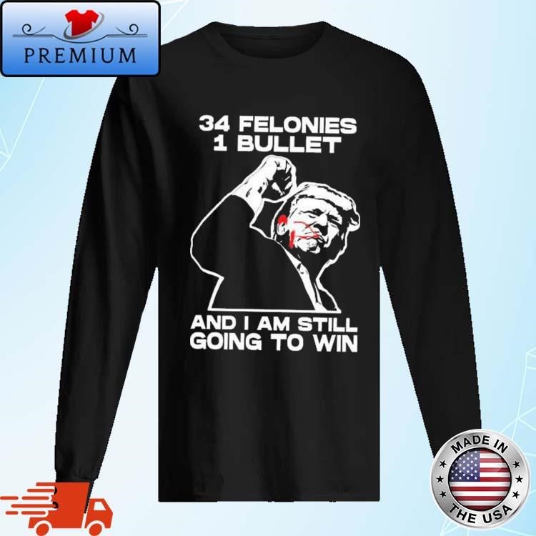 Official Trump Bloody Ear Fight 34 Felonies 1 Bullet And I Am Still Going To Win Long Sleeve