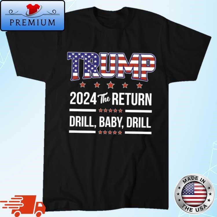 Official Trump 2024 The Return Drill Baby Drill Shirt